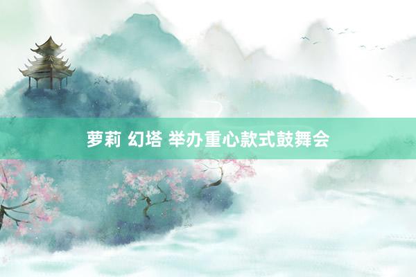萝莉 幻塔 举办重心款式鼓舞会